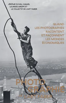 Photographie de l’Art faber. Quand les photographes racontent et façonnent les mondes économiques